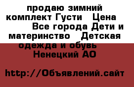 продаю зимний комплект Густи › Цена ­ 3 000 - Все города Дети и материнство » Детская одежда и обувь   . Ненецкий АО